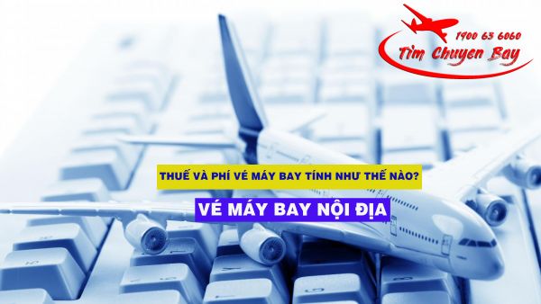 Thuế và phí vé máy bay tính như thế nào?